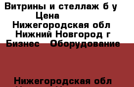 Витрины и стеллаж б/у › Цена ­ 2 000 - Нижегородская обл., Нижний Новгород г. Бизнес » Оборудование   . Нижегородская обл.,Нижний Новгород г.